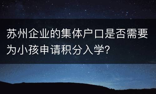 苏州企业的集体户口是否需要为小孩申请积分入学？