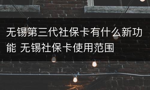 无锡第三代社保卡有什么新功能 无锡社保卡使用范围
