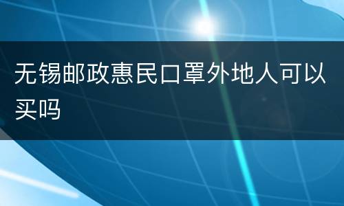无锡邮政惠民口罩外地人可以买吗