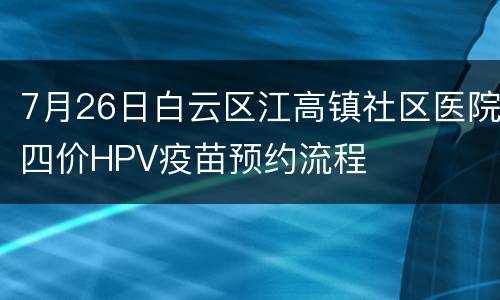 7月26日白云区江高镇社区医院四价HPV疫苗预约流程