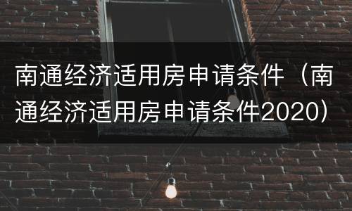 南通经济适用房申请条件（南通经济适用房申请条件2020）