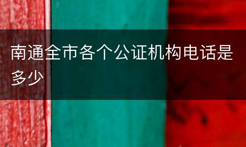 南通全市各个公证机构电话是多少