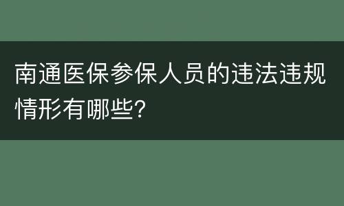 南通医保参保人员的违法违规情形有哪些？