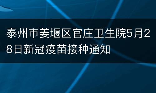 泰州市姜堰区官庄卫生院5月28日新冠疫苗接种通知