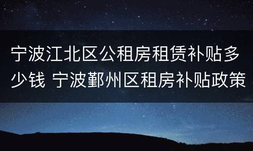 宁波江北区公租房租赁补贴多少钱 宁波鄞州区租房补贴政策