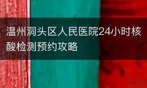 温州洞头区人民医院24小时核酸检测预约攻略
