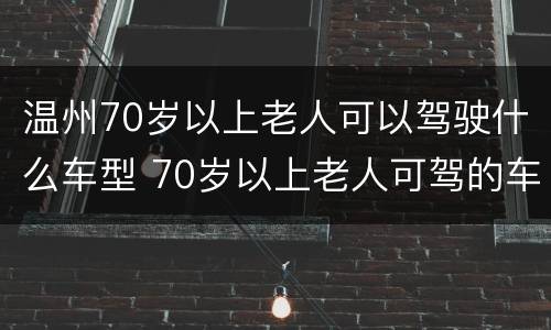 温州70岁以上老人可以驾驶什么车型 70岁以上老人可驾的车型