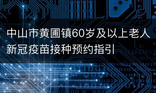 中山市黄圃镇60岁及以上老人新冠疫苗接种预约指引