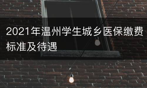 2021年温州学生城乡医保缴费标准及待遇