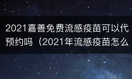 2021嘉善免费流感疫苗可以代预约吗（2021年流感疫苗怎么预约）
