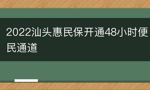 2022汕头惠民保开通48小时便民通道