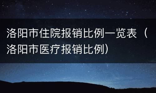 洛阳市住院报销比例一览表（洛阳市医疗报销比例）