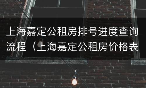 上海嘉定公租房排号进度查询流程（上海嘉定公租房价格表）