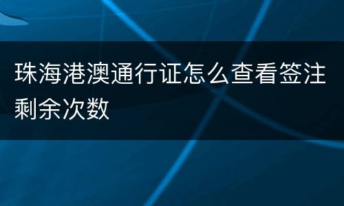 珠海港澳通行证怎么查看签注剩余次数
