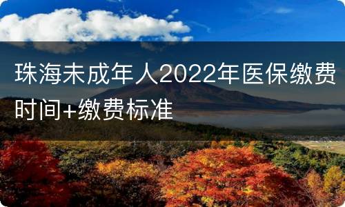 珠海未成年人2022年医保缴费时间+缴费标准