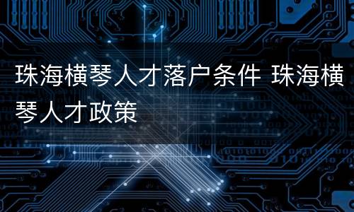 珠海横琴人才落户条件 珠海横琴人才政策