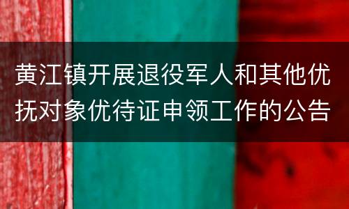 黄江镇开展退役军人和其他优抚对象优待证申领工作的公告