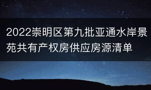 2022崇明区第九批亚通水岸景苑共有产权房供应房源清单