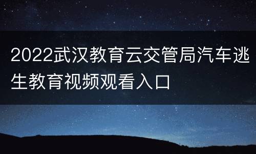 2022武汉教育云交管局汽车逃生教育视频观看入口