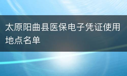 太原阳曲县医保电子凭证使用地点名单