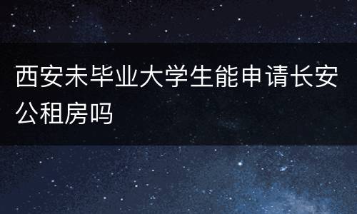西安未毕业大学生能申请长安公租房吗