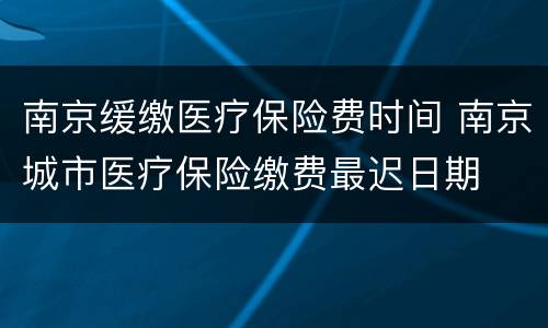 南京缓缴医疗保险费时间 南京城市医疗保险缴费最迟日期