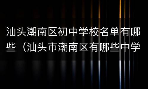 汕头潮南区初中学校名单有哪些（汕头市潮南区有哪些中学）