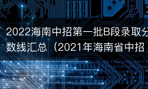 2022海南中招第一批B段录取分数线汇总（2021年海南省中招第一批(B段投档分数线）