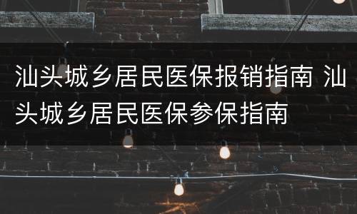 汕头城乡居民医保报销指南 汕头城乡居民医保参保指南