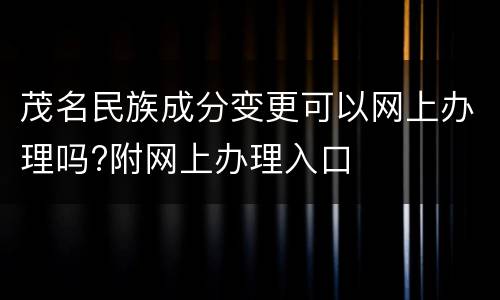 茂名民族成分变更可以网上办理吗?附网上办理入口