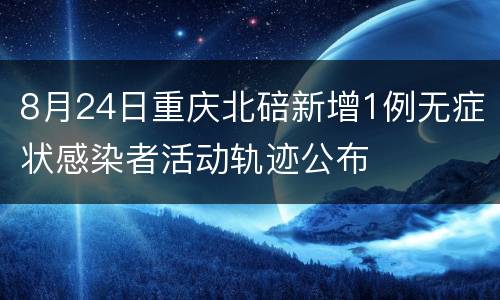 8月24日重庆北碚新增1例无症状感染者活动轨迹公布
