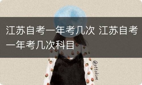 江苏自考一年考几次 江苏自考一年考几次科目