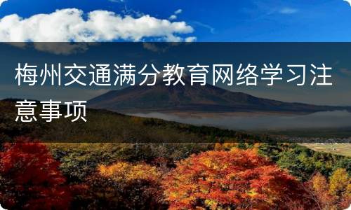 梅州交通满分教育网络学习注意事项