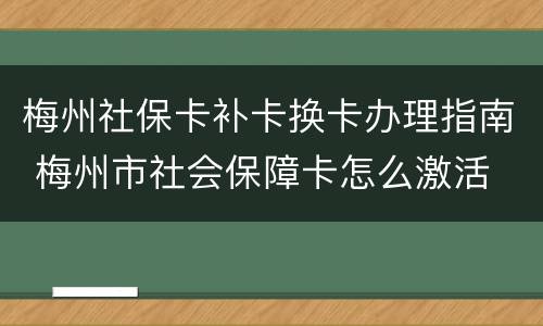 梅州社保卡补卡换卡办理指南 梅州市社会保障卡怎么激活