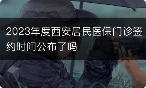 2023年度西安居民医保门诊签约时间公布了吗