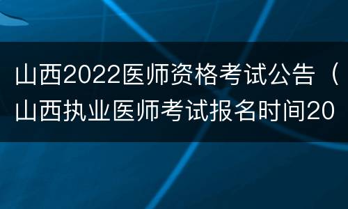 山西2022医师资格考试公告（山西执业医师考试报名时间2021年）
