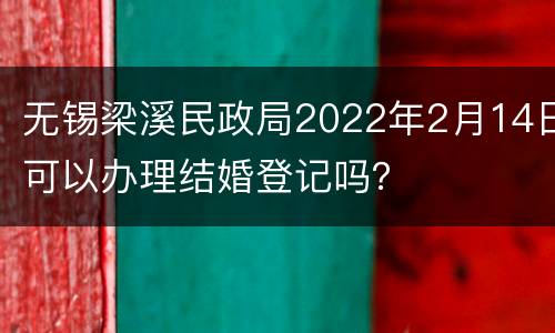 无锡梁溪民政局2022年2月14日可以办理结婚登记吗？