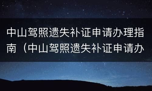 中山驾照遗失补证申请办理指南（中山驾照遗失补证申请办理指南最新）