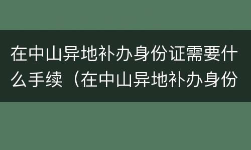 在中山异地补办身份证需要什么手续（在中山异地补办身份证需要什么手续费）