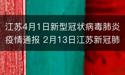 江苏4月1日新型冠状病毒肺炎疫情通报 2月13日江苏新冠肺炎疫情