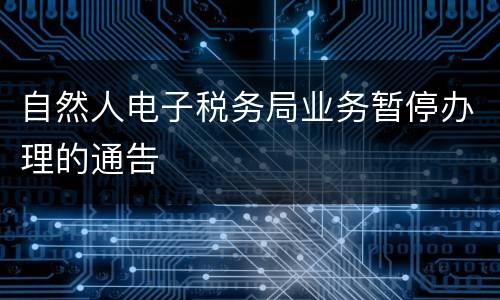 自然人电子税务局业务暂停办理的通告