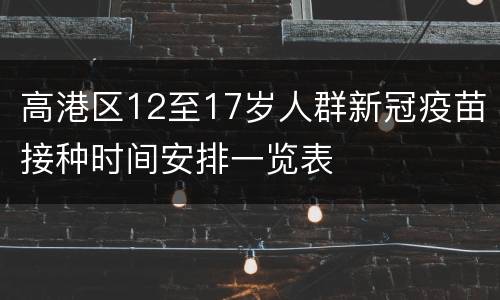 高港区12至17岁人群新冠疫苗接种时间安排一览表
