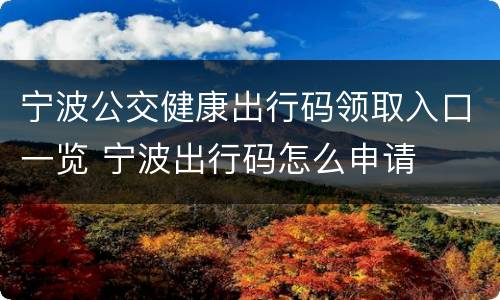 宁波公交健康出行码领取入口一览 宁波出行码怎么申请