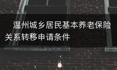 　温州城乡居民基本养老保险关系转移申请条件