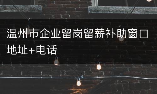 温州市企业留岗留薪补助窗口地址+电话
