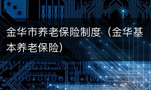 金华市养老保险制度（金华基本养老保险）