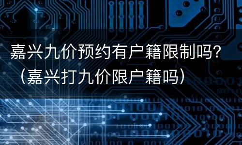 嘉兴九价预约有户籍限制吗？（嘉兴打九价限户籍吗）