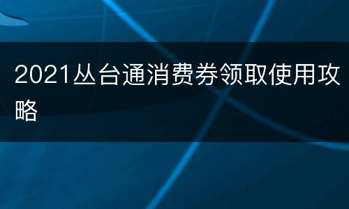 2021丛台通消费券领取使用攻略