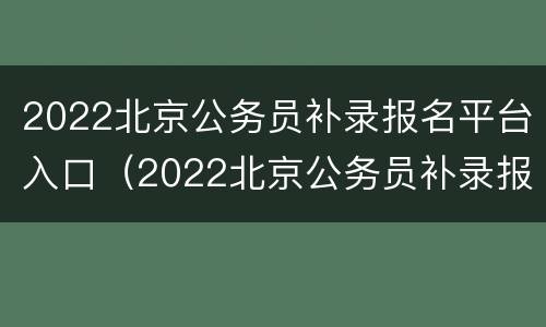2022北京公务员补录报名平台入口（2022北京公务员补录报名平台入口官网）