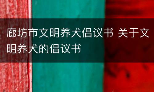 廊坊市文明养犬倡议书 关于文明养犬的倡议书